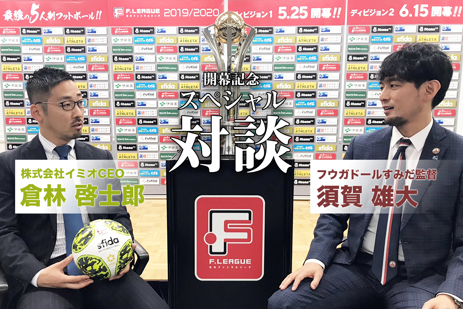 Fリーグ開幕記念対談 倉林啓士郎 株式会社イミオceo 須賀雄大 フウガドールすみだ監督 アリーナに熱狂を生み出すために フットサル全力応援メディア Sal