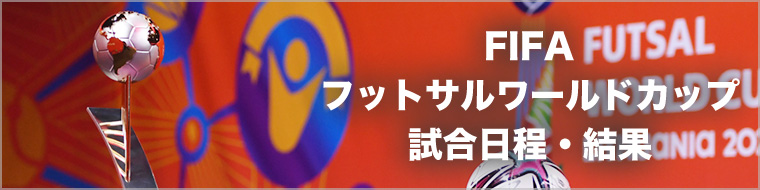 【最新情報】FIFA フットサルワールドカップ｜W杯｜試合日程・結果・順位表｜試合会場