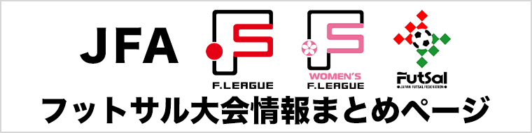 【大会・試合情報】Ｆリーグ・JFA フットサルリーグ戦＆カップ戦まとめページ